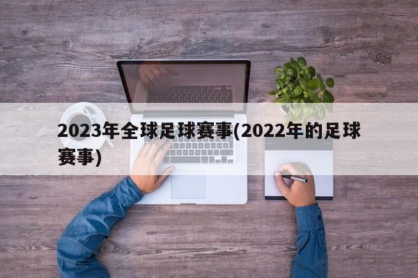 2023年全球足球赛事(2022年的足球赛事)