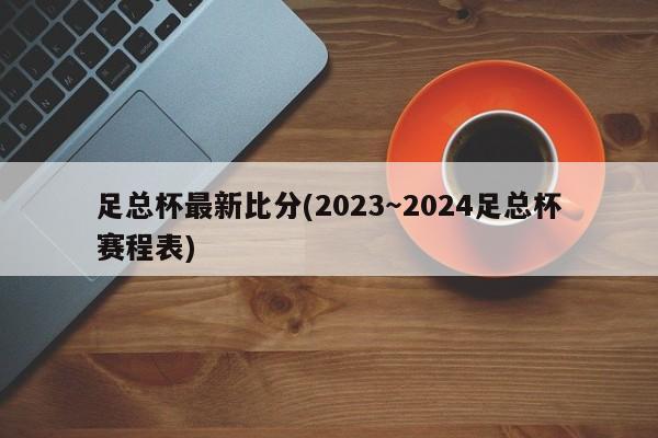 足总杯最新比分(2023～2024足总杯赛程表)