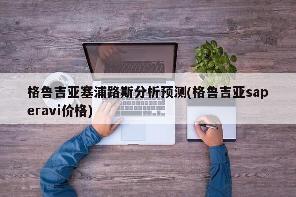 格鲁吉亚塞浦路斯分析预测(格鲁吉亚saperavi价格)