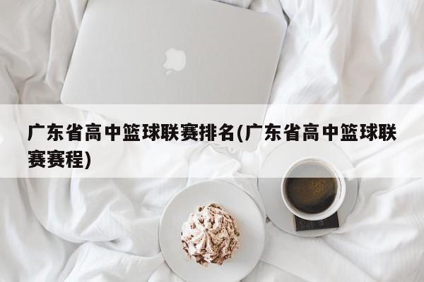 广东省高中篮球联赛排名(广东省高中篮球联赛赛程)