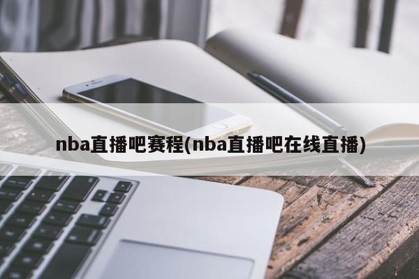 nba直播吧赛程(nba直播吧在线直播)