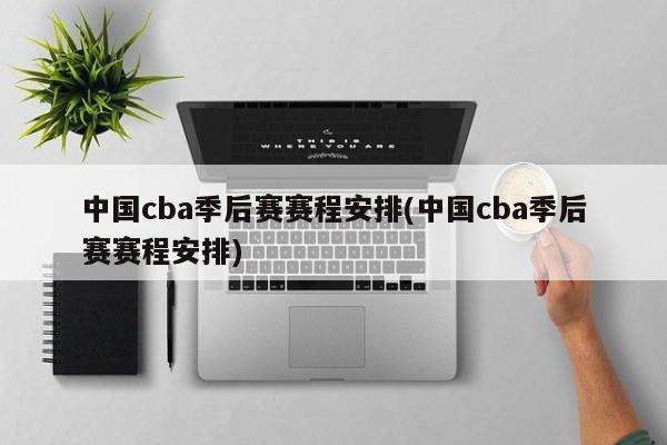 中国cba季后赛赛程安排(中国cba季后赛赛程安排)