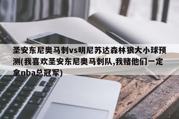 圣安东尼奥马刺vs明尼苏达森林狼大小球预测(我喜欢圣安东尼奥马刺队,我赌他们一定拿nba总冠军)