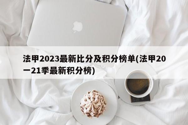 法甲2023最新比分及积分榜单(法甲20一21季最新积分榜)