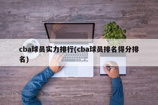 cba球员实力排行(cba球员排名得分排名)