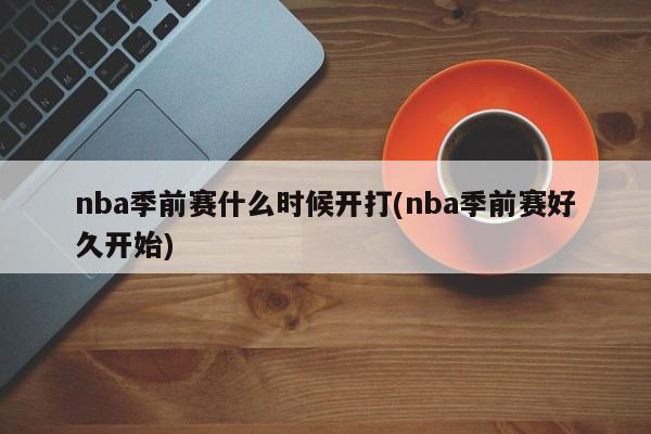 nba季前赛什么时候开打(nba季前赛好久开始)