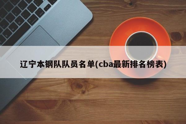 辽宁本钢队队员名单(cba最新排名榜表)