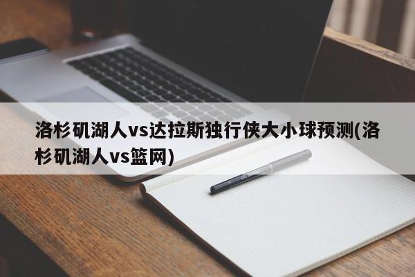 洛杉矶湖人vs达拉斯独行侠大小球预测(洛杉矶湖人vs篮网)