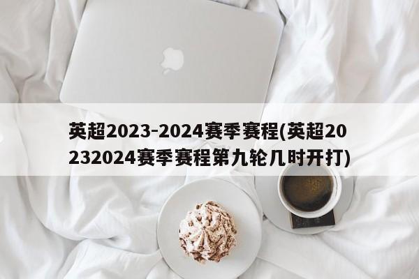 英超2023-2024赛季赛程(英超20232024赛季赛程第九轮几时开打)