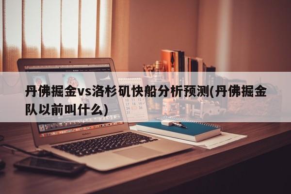 丹佛掘金vs洛杉矶快船分析预测(丹佛掘金队以前叫什么)