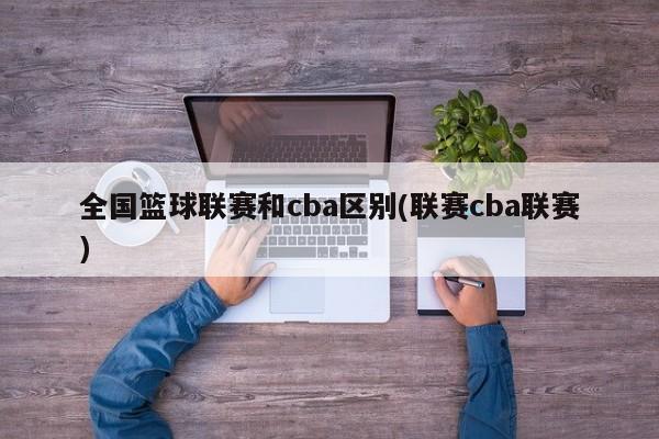 全国篮球联赛和cba区别(联赛cba联赛)