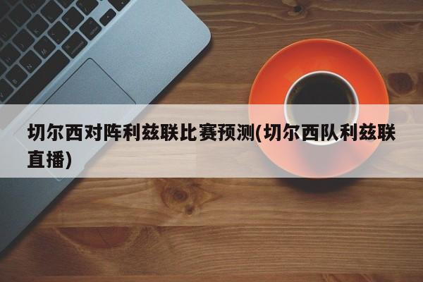 切尔西对阵利兹联比赛预测(切尔西队利兹联直播)