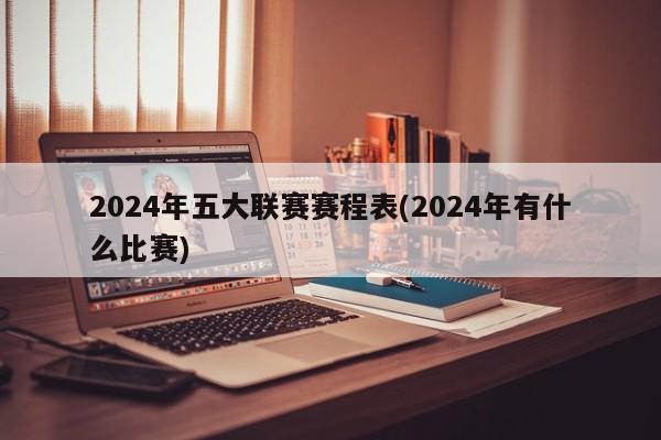 2024年五大联赛赛程表(2024年有什么比赛)