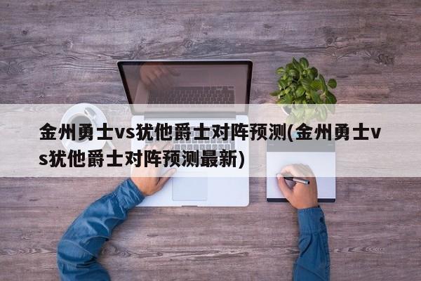 金州勇士vs犹他爵士对阵预测(金州勇士vs犹他爵士对阵预测最新)