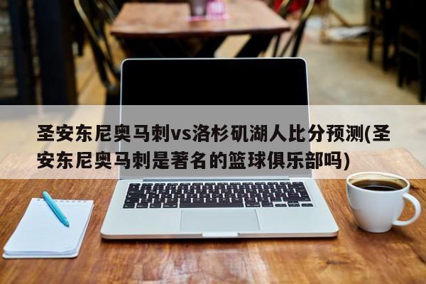 圣安东尼奥马刺vs洛杉矶湖人比分预测(圣安东尼奥马刺是著名的篮球俱乐部吗)