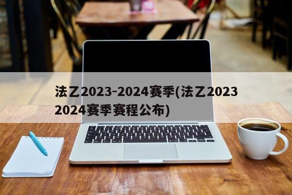 法乙2023-2024赛季(法乙20232024赛季赛程公布)