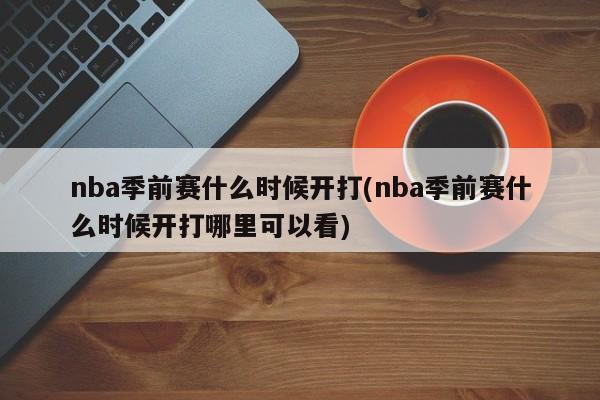 nba季前赛什么时候开打(nba季前赛什么时候开打哪里可以看)