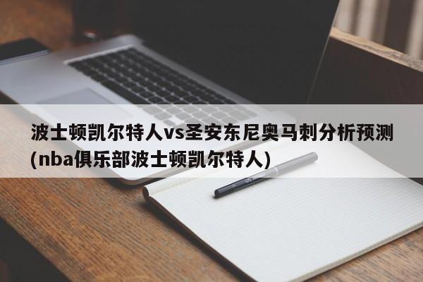 波士顿凯尔特人vs圣安东尼奥马刺分析预测(nba俱乐部波士顿凯尔特人)