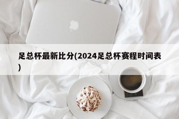 足总杯最新比分(2024足总杯赛程时间表)