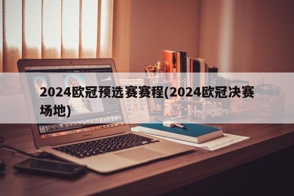 2024欧冠预选赛赛程(2024欧冠决赛场地)