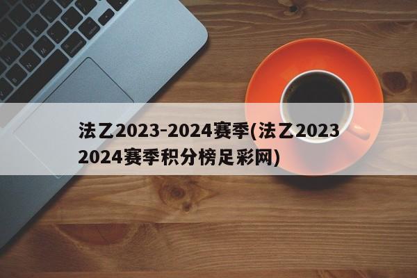 法乙2023-2024赛季(法乙20232024赛季积分榜足彩网)