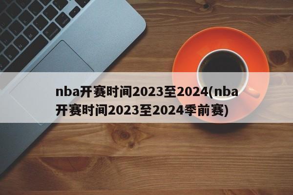 nba开赛时间2023至2024(nba开赛时间2023至2024季前赛)