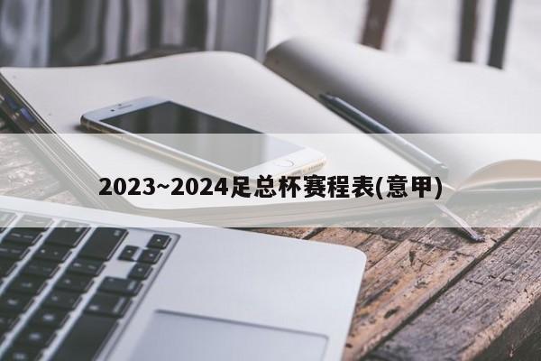 2023～2024足总杯赛程表(意甲)