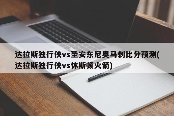 达拉斯独行侠vs圣安东尼奥马刺比分预测(达拉斯独行侠vs休斯顿火箭)