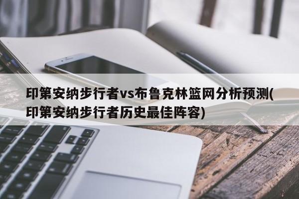 印第安纳步行者vs布鲁克林篮网分析预测(印第安纳步行者历史最佳阵容)