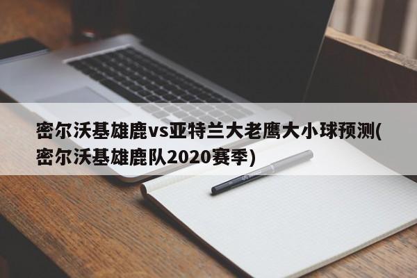 密尔沃基雄鹿vs亚特兰大老鹰大小球预测(密尔沃基雄鹿队2020赛季)