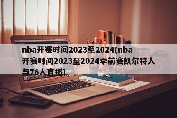 nba开赛时间2023至2024(nba开赛时间2023至2024季前赛凯尔特人与76人直播)