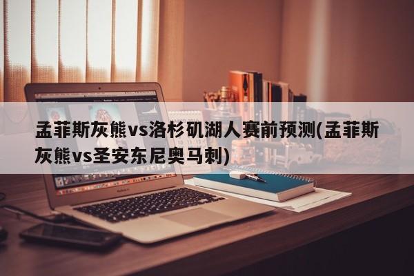 孟菲斯灰熊vs洛杉矶湖人赛前预测(孟菲斯灰熊vs圣安东尼奥马刺)