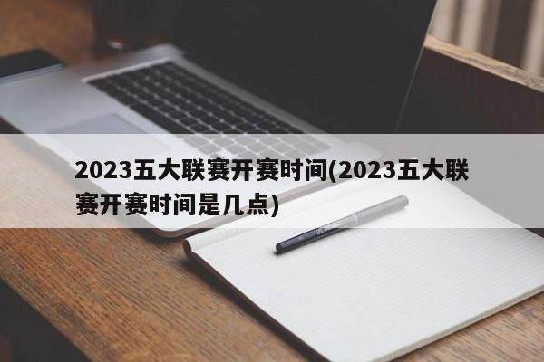 2023五大联赛开赛时间(2023五大联赛开赛时间是几点)