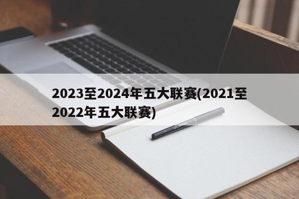 2023至2024年五大联赛(2021至2022年五大联赛)