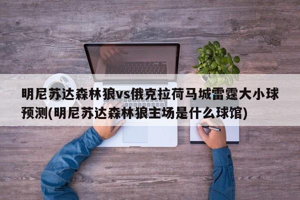 明尼苏达森林狼vs俄克拉荷马城雷霆大小球预测(明尼苏达森林狼主场是什么球馆)