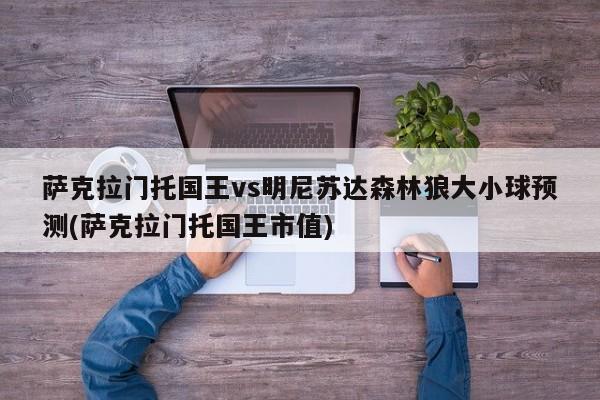 萨克拉门托国王vs明尼苏达森林狼大小球预测(萨克拉门托国王市值)