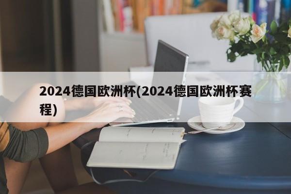 2024德国欧洲杯(2024德国欧洲杯赛程)