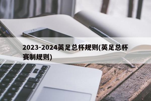 2023-2024英足总杯规则(英足总杯赛制规则)