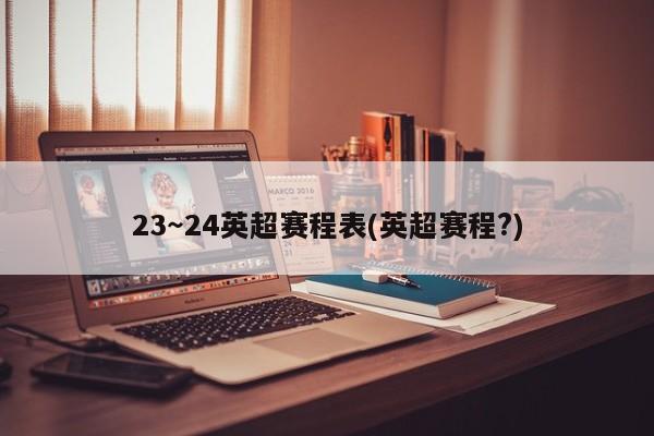 23～24英超赛程表(英超赛程?)