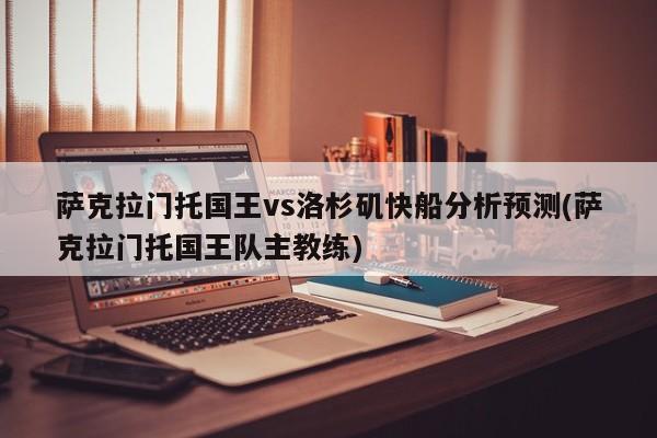 萨克拉门托国王vs洛杉矶快船分析预测(萨克拉门托国王队主教练)