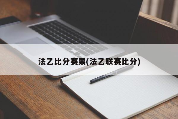 法乙比分赛果(法乙联赛比分)