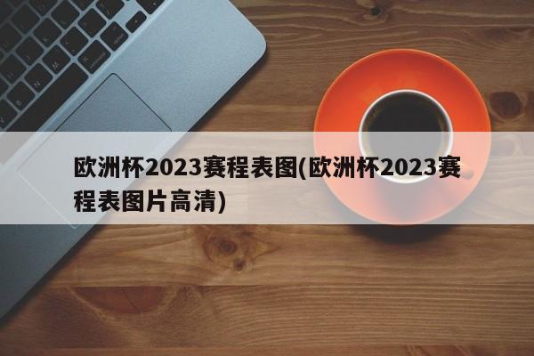 欧洲杯2023赛程表图(欧洲杯2023赛程表图片高清)