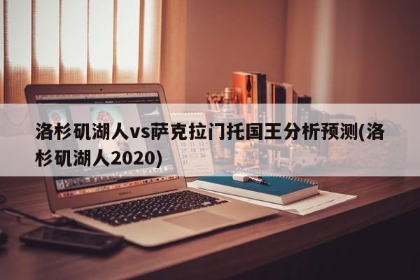 洛杉矶湖人vs萨克拉门托国王分析预测(洛杉矶湖人2020)