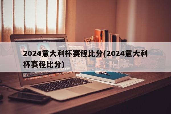 2024意大利杯赛程比分(2024意大利杯赛程比分)