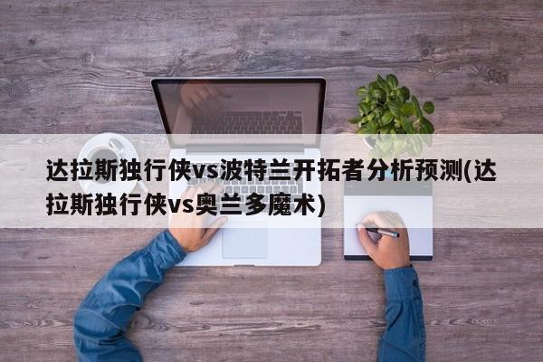 达拉斯独行侠vs波特兰开拓者分析预测(达拉斯独行侠vs奥兰多魔术)