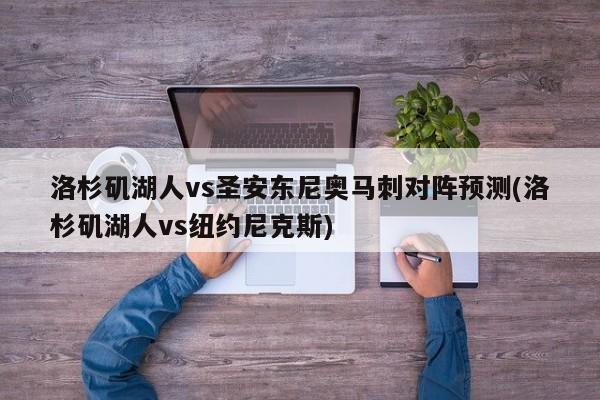 洛杉矶湖人vs圣安东尼奥马刺对阵预测(洛杉矶湖人vs纽约尼克斯)