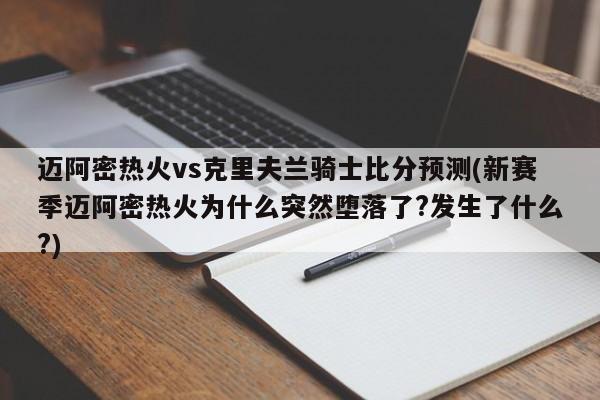 迈阿密热火vs克里夫兰骑士比分预测(新赛季迈阿密热火为什么突然堕落了?发生了什么?)