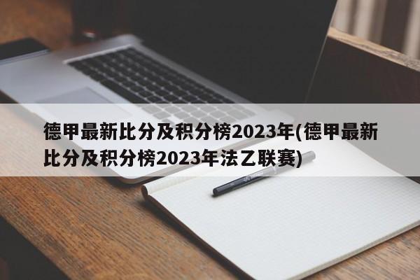 德甲最新比分及积分榜2023年(德甲最新比分及积分榜2023年法乙联赛)