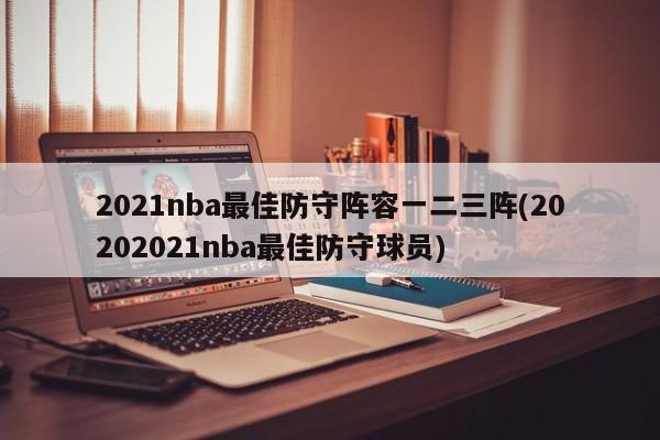 2021nba最佳防守阵容一二三阵(20202021nba最佳防守球员)