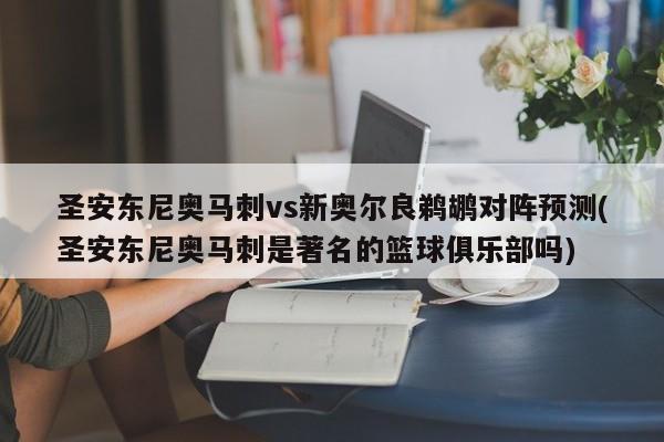 圣安东尼奥马刺vs新奥尔良鹈鹕对阵预测(圣安东尼奥马刺是著名的篮球俱乐部吗)